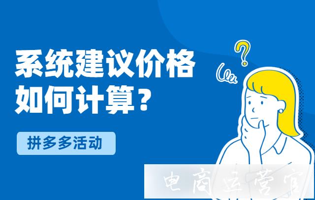 拼多多活動建議價是怎么計算的?拼多多系統(tǒng)建議價流程?